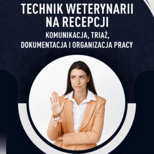 TECHNIK WETERYNARII NA RECEPCJI – KOMUNIKACJA, TRIAŻ, DOKUMENTACJA I ORGANIZACJA PRACY