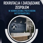 Rekrutacja i zarządzanie zespołem w nowoczesnej przychodni weterynaryjnej